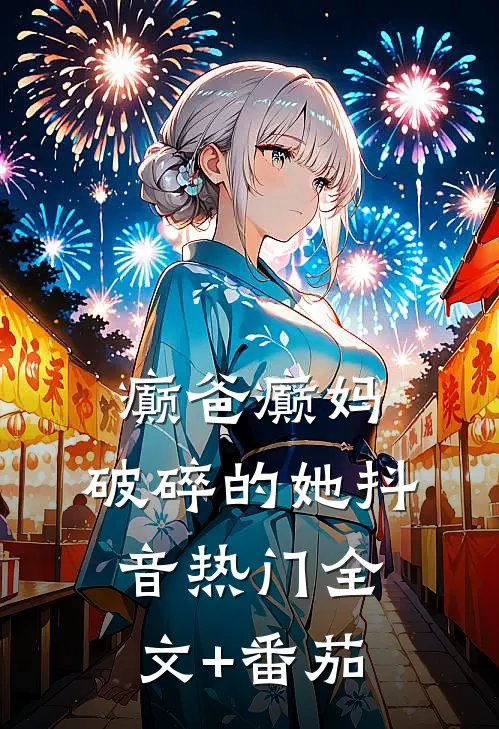 癫爸癫妈，破碎的她抖音热门全文+番茄