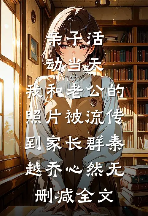 亲子活动当天，我和老公的照片被流传到家长群秦越乔心然无删减全文