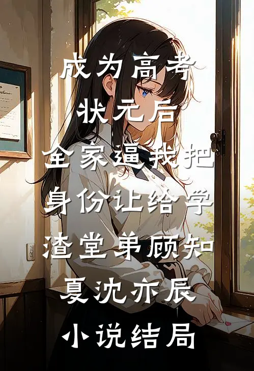 成为高考状元后，全家逼我把身份让给学渣堂弟顾知夏沈亦辰小说结局