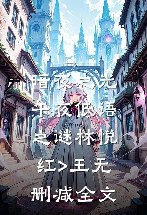 暗夜之光：午夜低语之谜林悦红>王无删减全文