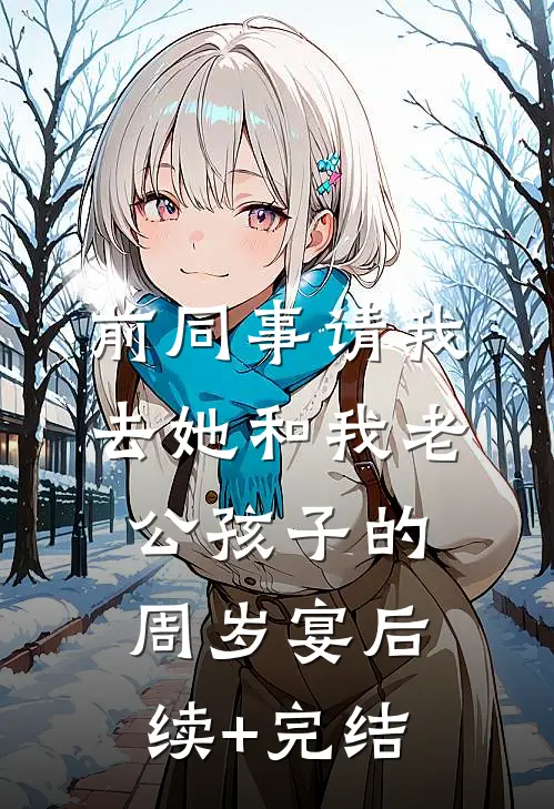 前同事请我去她和我老公孩子的周岁宴后续+完结