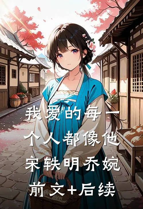 我爱的每一个人都像他宋轶明乔婉前文+后续