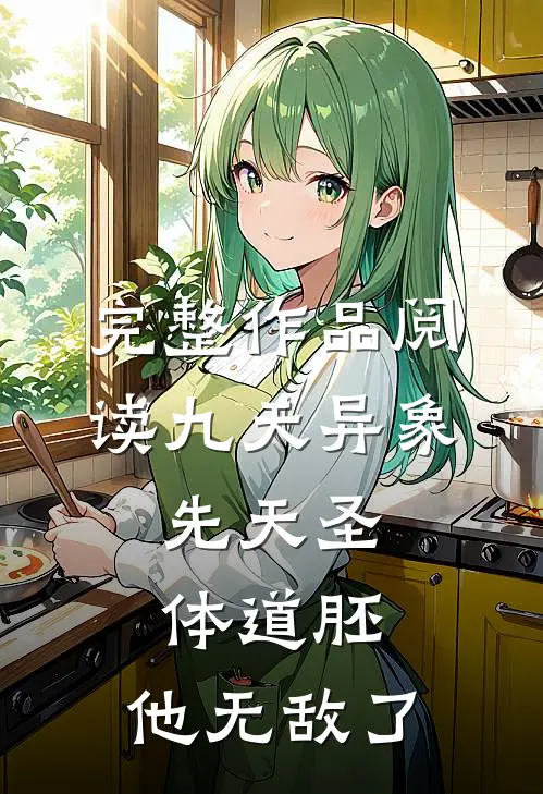 完整作品阅读九天异象：先天圣体道胚，他无敌了
