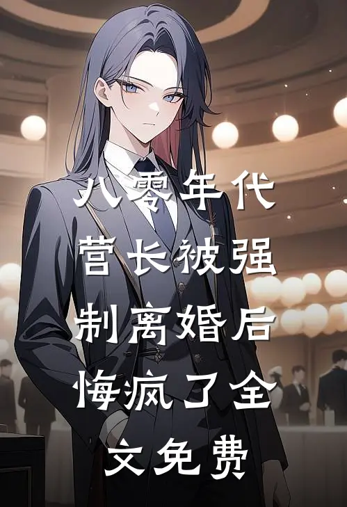 八零年代营长被强制离婚后，悔疯了全文免费