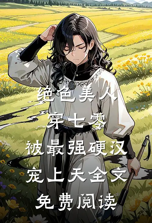 绝色美人穿七零，被最强硬汉宠上天全文免费阅读