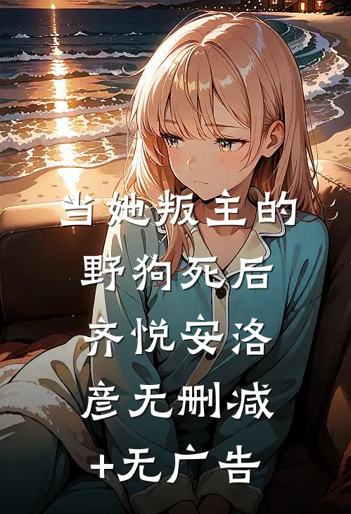 当她叛主的野狗死后齐悦安洛彦无删减+无广告