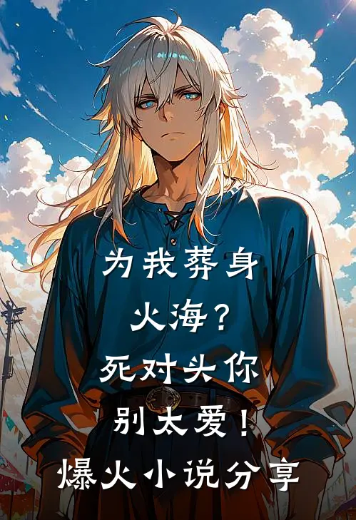 为我葬身火海？死对头你别太爱！爆火小说分享