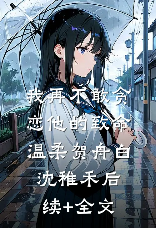 我再不敢贪恋他的致命温柔贺舟白沈稚禾后续+全文