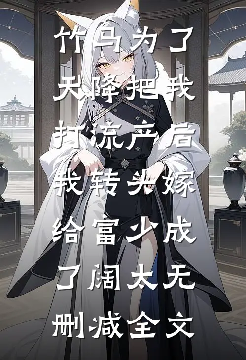 竹马为了天降把我打流产后，我转头嫁给富少成了阔太无删减全文
