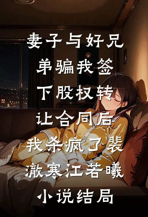 妻子与好兄弟骗我签下股权转让合同后，我杀疯了裴澈寒江若曦小说结局