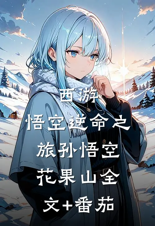 西游:悟空逆命之旅孙悟空花果山全文+番茄