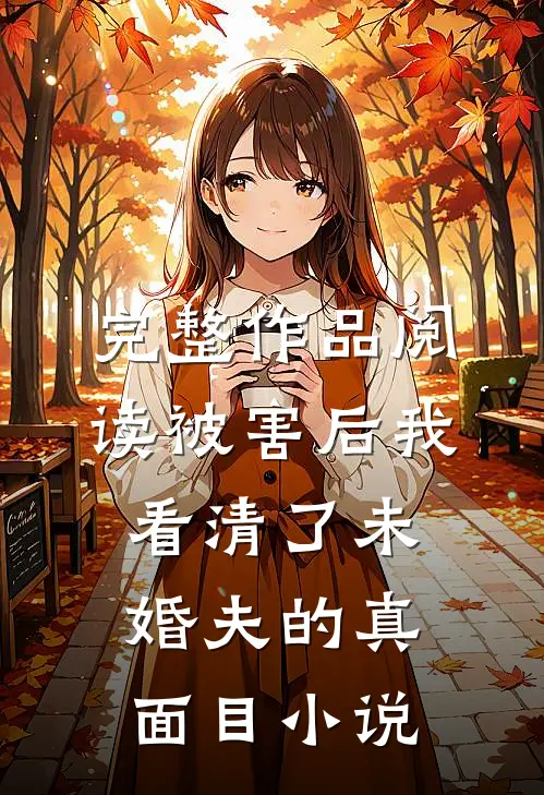 完整作品阅读被害后我看清了未婚夫的真面目小说