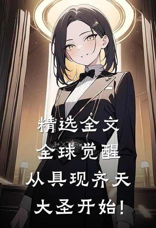精选全文全球觉醒:从具现齐天大圣开始!