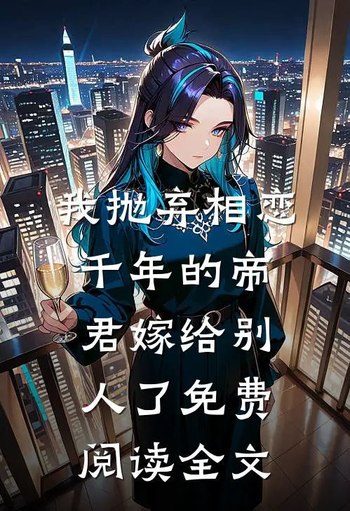 我抛弃相恋千年的帝君嫁给别人了免费阅读全文
