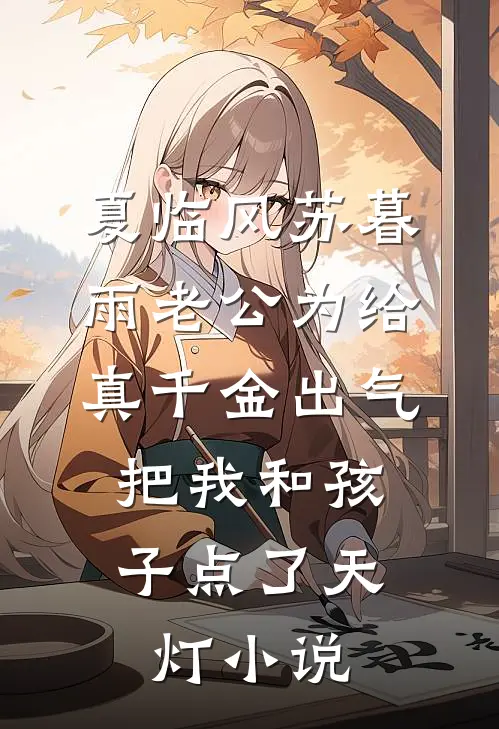 夏临风苏暮雨老公为给真千金出气，把我和孩子点了天灯小说
