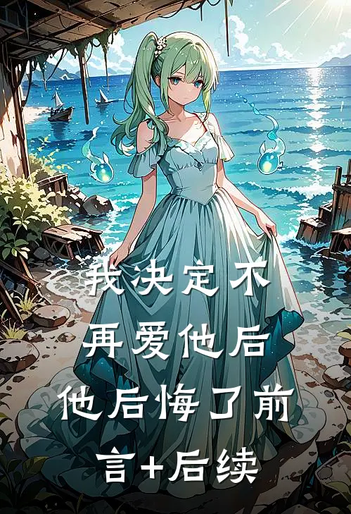 我决定不再爱他后，他后悔了前言+后续