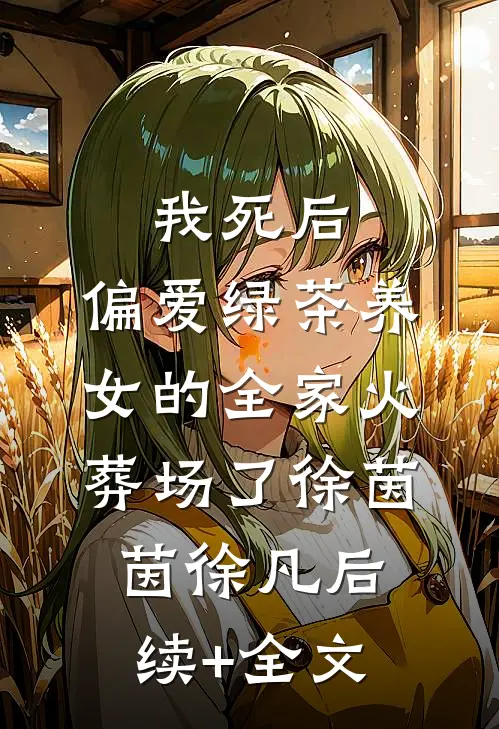 我死后，偏爱绿茶养女的全家火葬场了徐茵茵徐凡后续+全文
