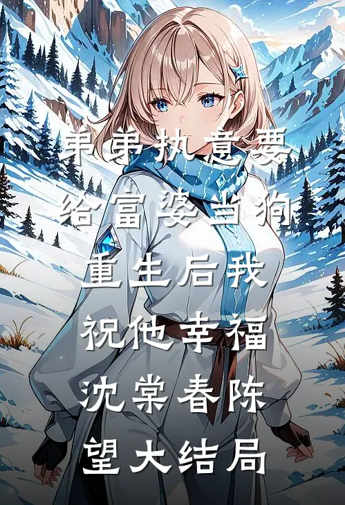 弟弟执意要给富婆当狗，重生后我祝他幸福沈棠春陈望大结局