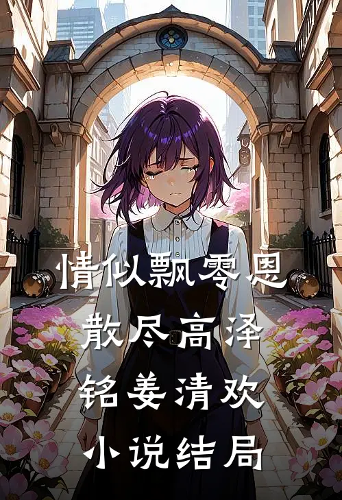 情似飘零恩散尽高泽铭姜清欢小说结局