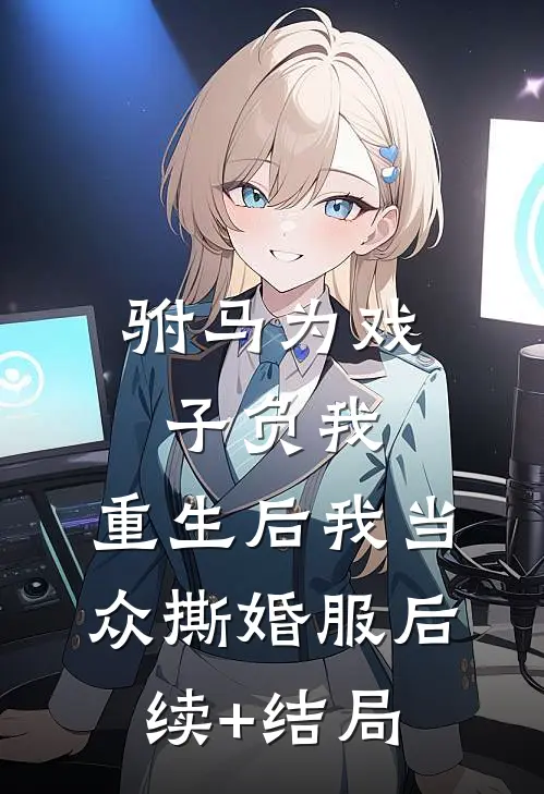 驸马为戏子负我，重生后我当众撕婚服后续+结局