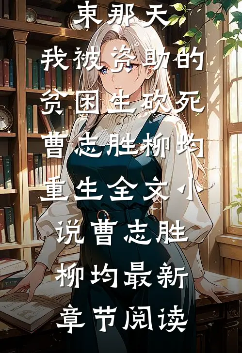 高考结束那天，我被资助的贫困生砍死曹志胜柳均重生全文小说曹志胜柳均最新章节阅读
