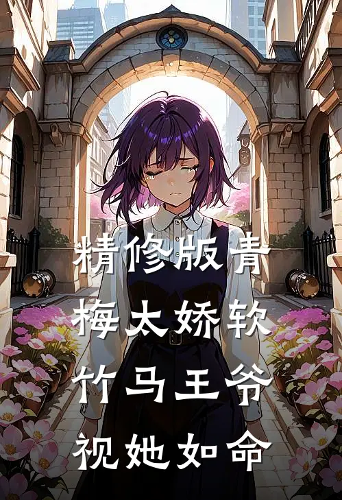 精修版青梅太娇软，竹马王爷视她如命