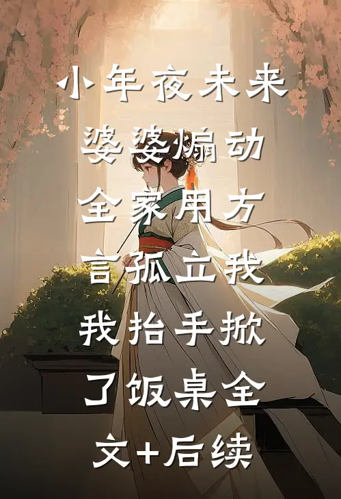 小年夜未来婆婆煽动全家用方言孤立我，我抬手掀了饭桌全文+后续