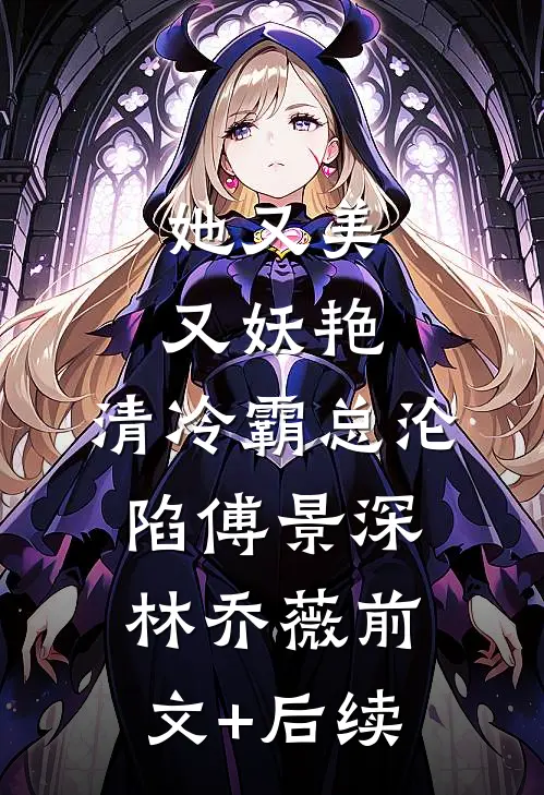 她又美又妖艳，清冷霸总沦陷傅景深林乔薇前文+后续