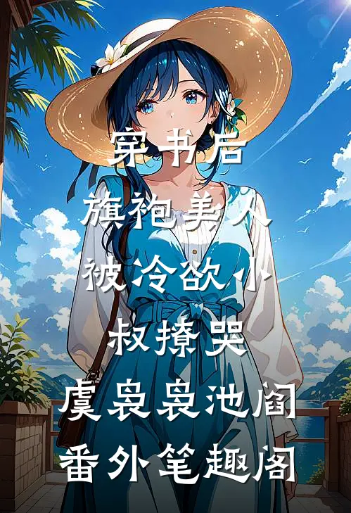 穿书后，旗袍美人被冷欲小叔撩哭：虞袅袅池阎番外笔趣阁