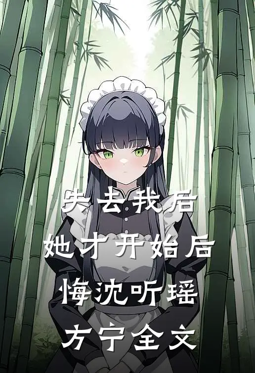 失去我后，她才开始后悔沈听瑶方宁全文