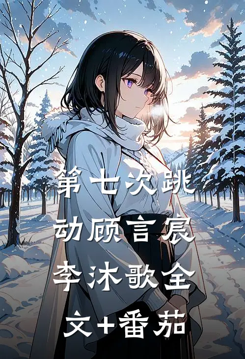 第七次跳动顾言宸李沐歌全文+番茄