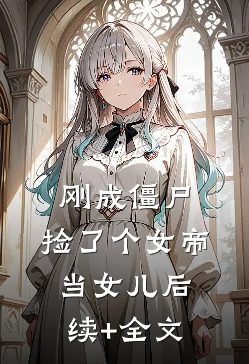 刚成僵尸，捡了个女帝当女儿后续+全文