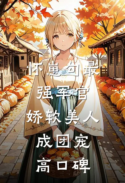 怀崽勾最强军官，娇软美人成团宠高口碑