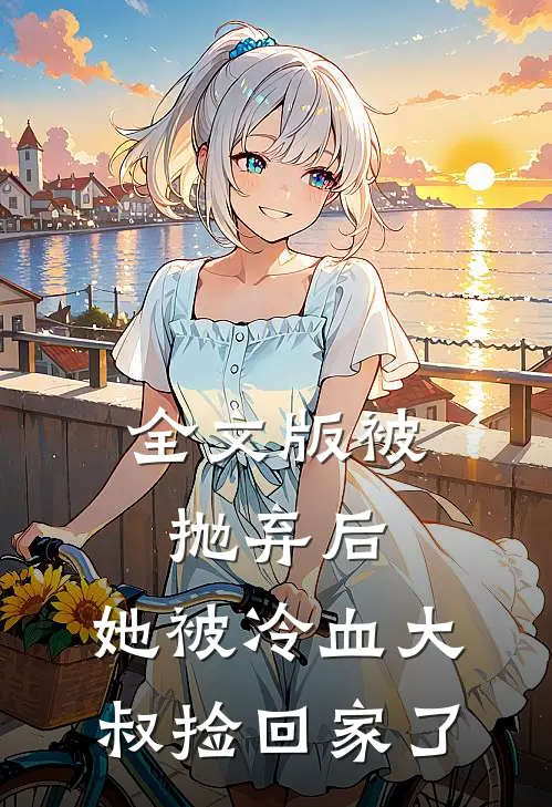 全文版被抛弃后,她被冷血大叔捡回家了
