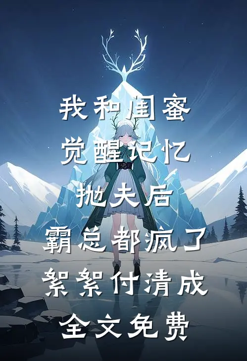 我和闺蜜觉醒记忆抛夫后，霸总都疯了絮絮付清成全文免费