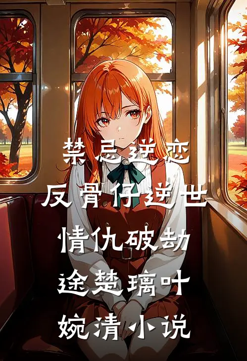 禁忌逆恋:反骨仔逆世情仇破劫途楚璃叶婉清小说