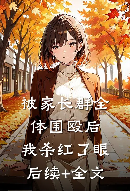 被家长群全体围殴后，我杀红了眼后续+全文