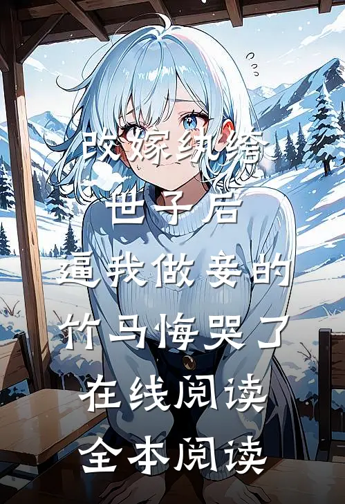 改嫁纨绔世子后，逼我做妾的竹马悔哭了在线阅读全本阅读