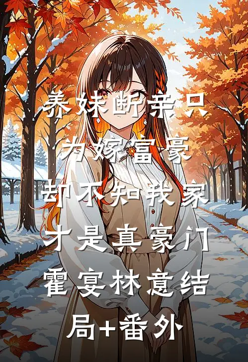 养妹断亲只为嫁富豪，却不知我家才是真豪门霍宴林意结局+番外