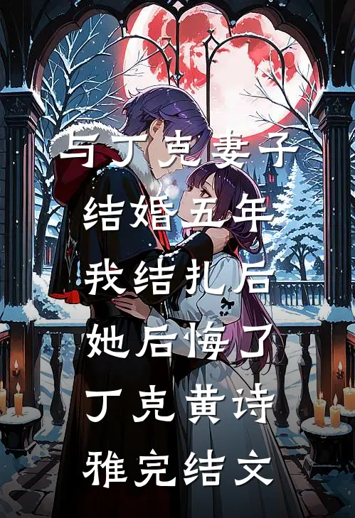 与丁克妻子结婚五年，我结扎后她后悔了丁克黄诗雅完结文