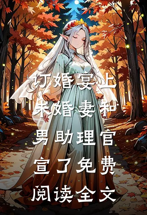 订婚宴上，未婚妻和男助理官宣了免费阅读全文