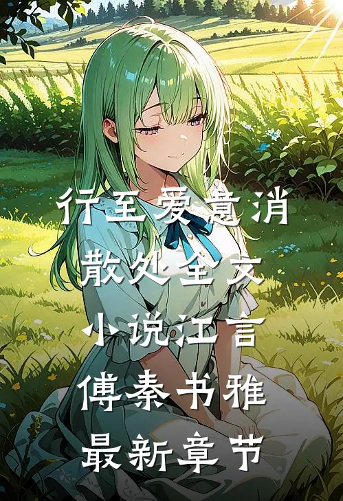 行至爱意消散处全文小说江言傅秦书雅最新章节