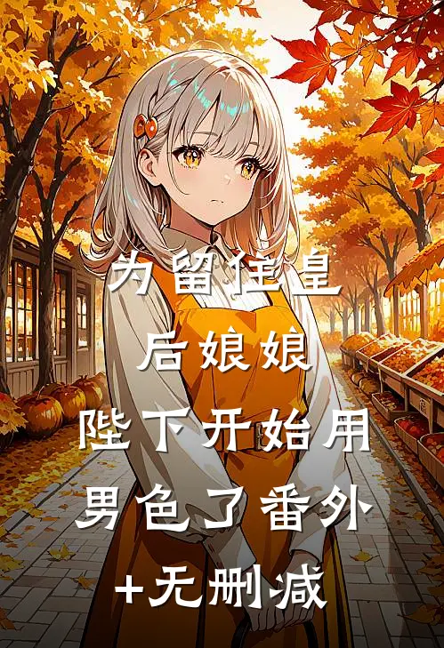 为留住皇后娘娘，陛下开始用男色了番外+无删减