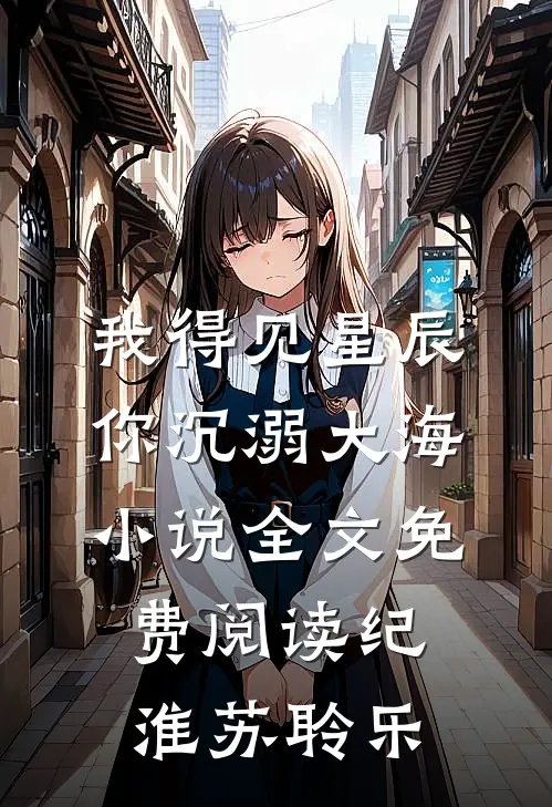 我得见星辰，你沉溺大海小说全文免费阅读纪淮苏聆乐