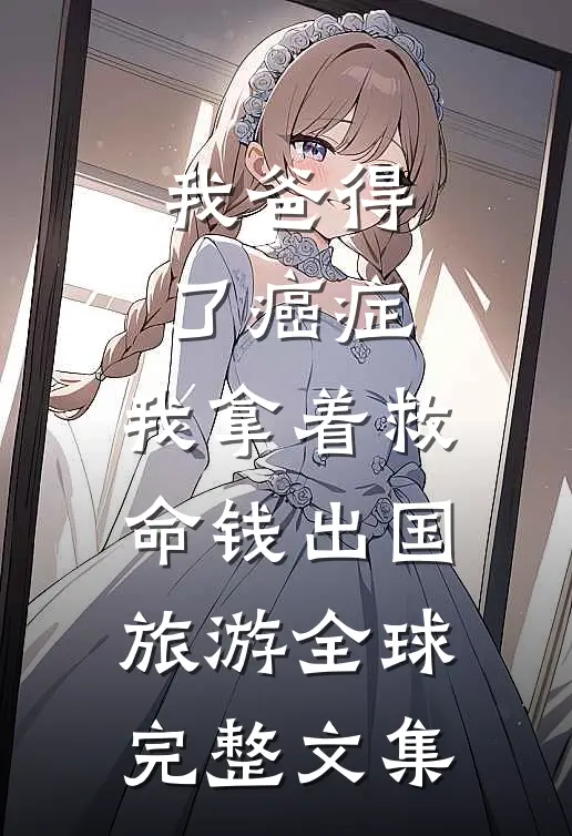 我爸得了癌症，我拿着救命钱出国旅游全球完整文集