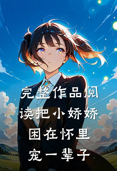 完整作品阅读把小娇娇困在怀里，宠一辈子