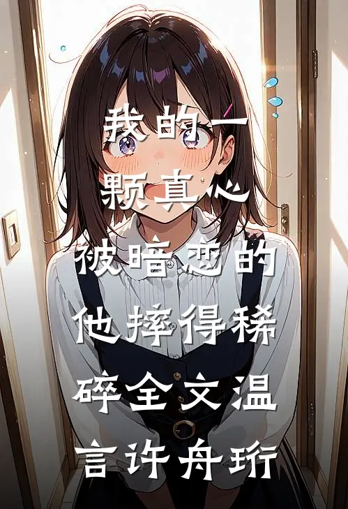 我的一颗真心，被暗恋的他摔得稀碎全文温言许舟珩