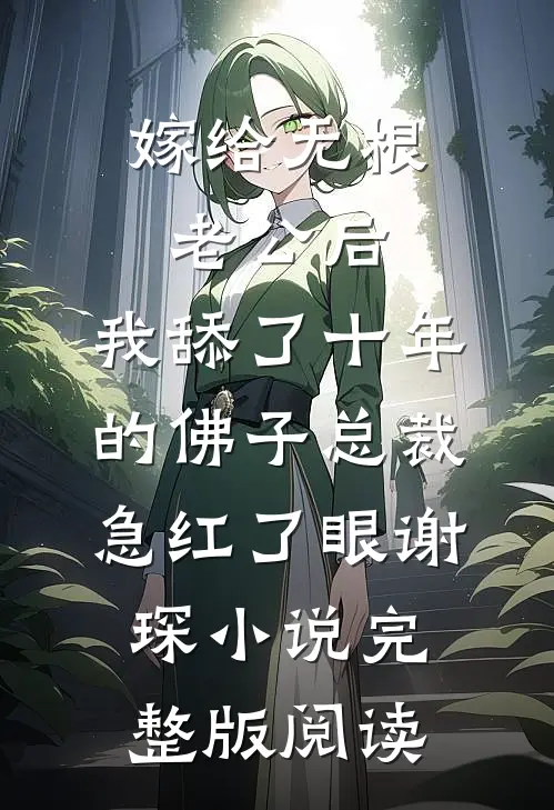 嫁给无根老公后，我舔了十年的佛子总裁急红了眼谢琛小说完整版阅读