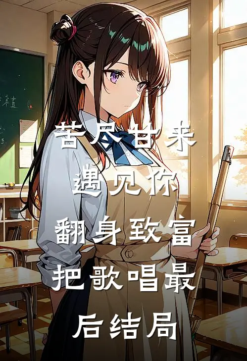 苦尽甘来遇见你，翻身致富把歌唱最后结局