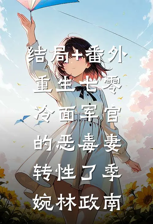结局+番外重生七零，冷面军官的恶毒妻转性了季婉林政南
